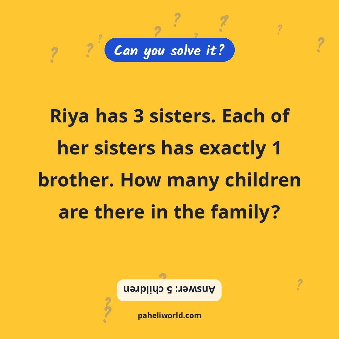 Riddle: Riya has 3 sisters. Each of her sisters has exactly 1 brother. How many children are there in the family?