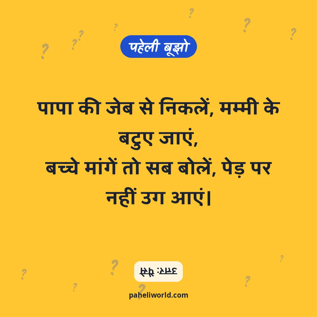 पहेली: पापा की जेब से निकलें, मम्मी के बटुए जाएं,
बच्चे मांगें तो सब बोलें, पेड़ पर नहीं उग आएं।