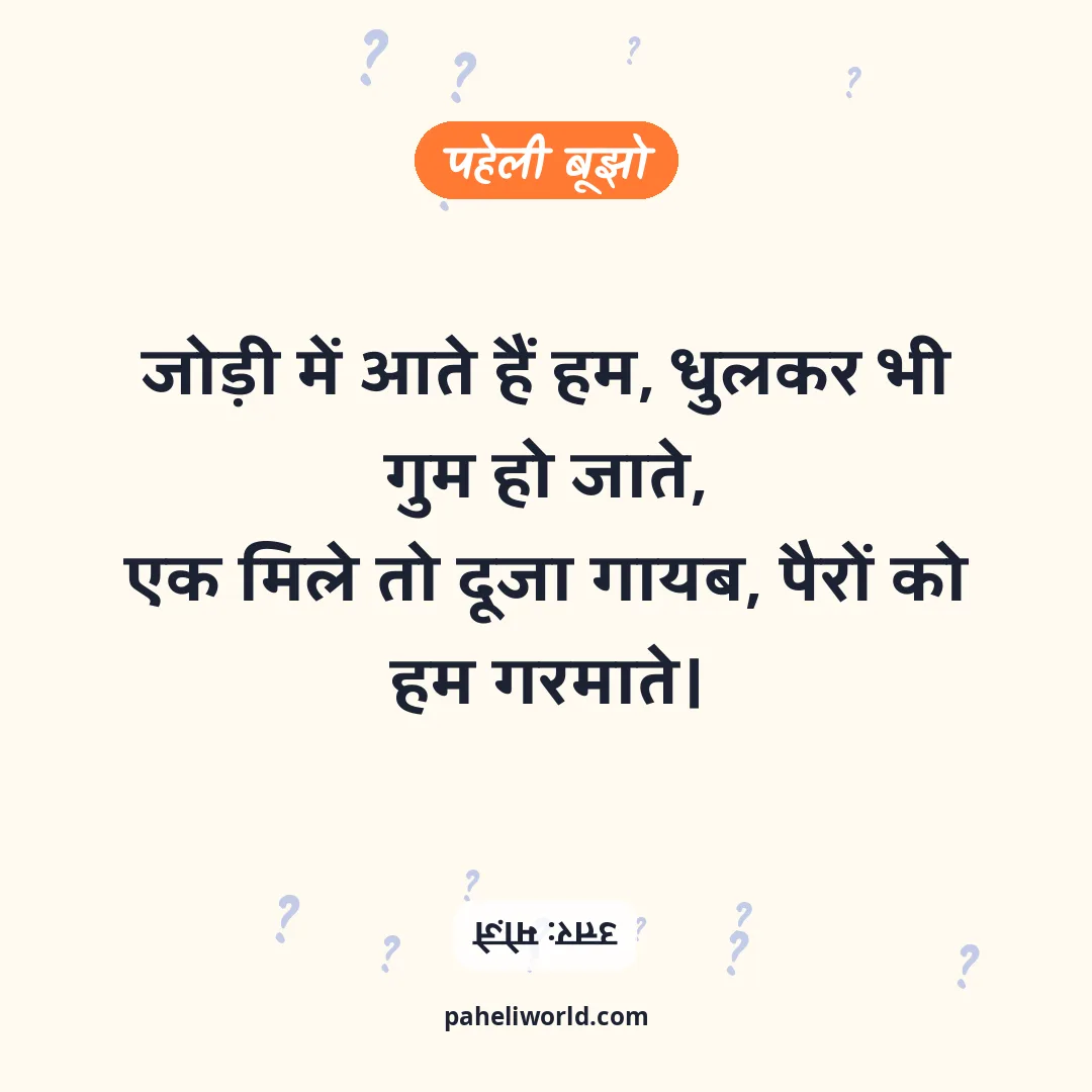 पहेली: जोड़ी में आते हैं हम, धुलकर भी गुम हो जाते,
एक मिले तो दूजा गायब, पैरों को हम गरमाते।