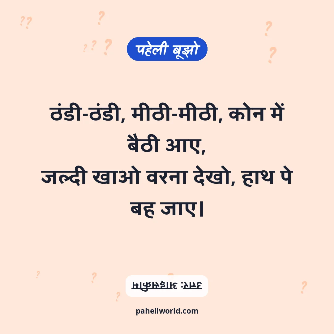 पहेली: ठंडी-ठंडी, मीठी-मीठी, कोन में बैठी आए,
जल्दी खाओ वरना देखो, हाथ पे बह जाए।