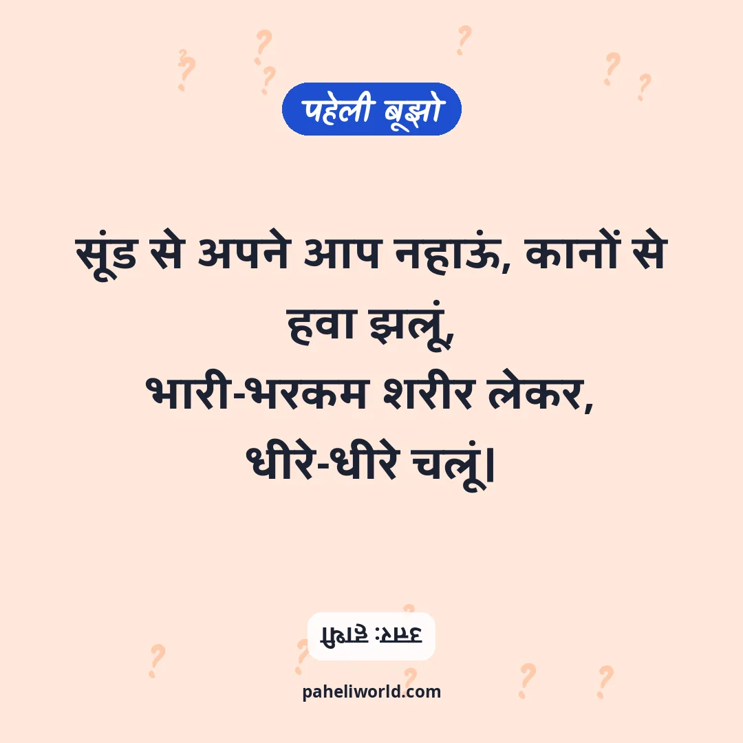 पहेली: सूंड से अपने आप नहाऊं, कानों से हवा झलूं,
भारी-भरकम शरीर लेकर, धीरे-धीरे चलूं।