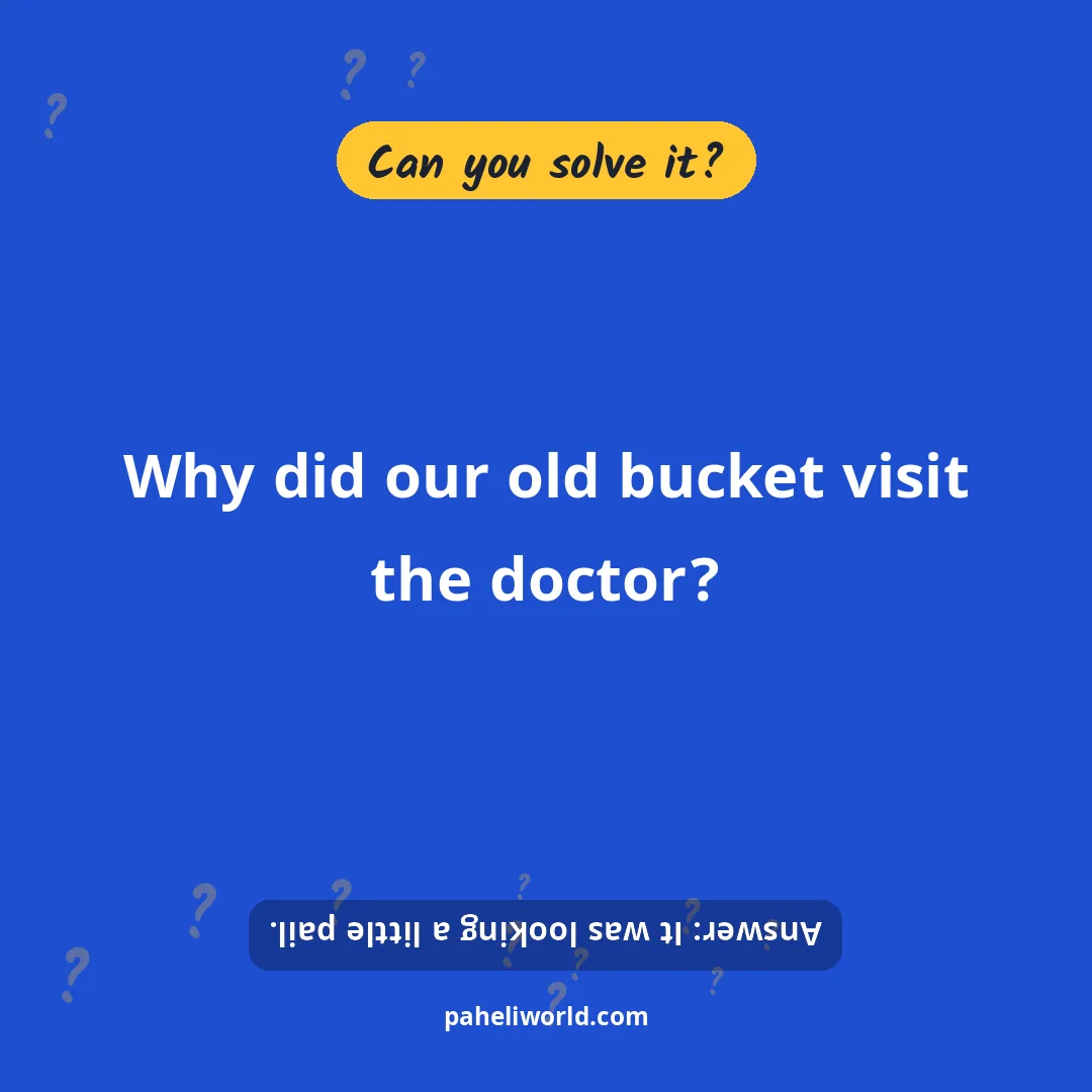 Riddle: Why did our old bucket visit the doctor?
