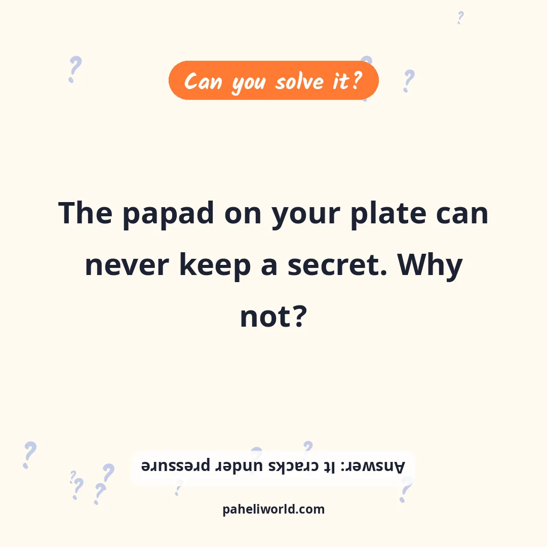Riddle: The papad on your plate can never keep a secret. Why not?