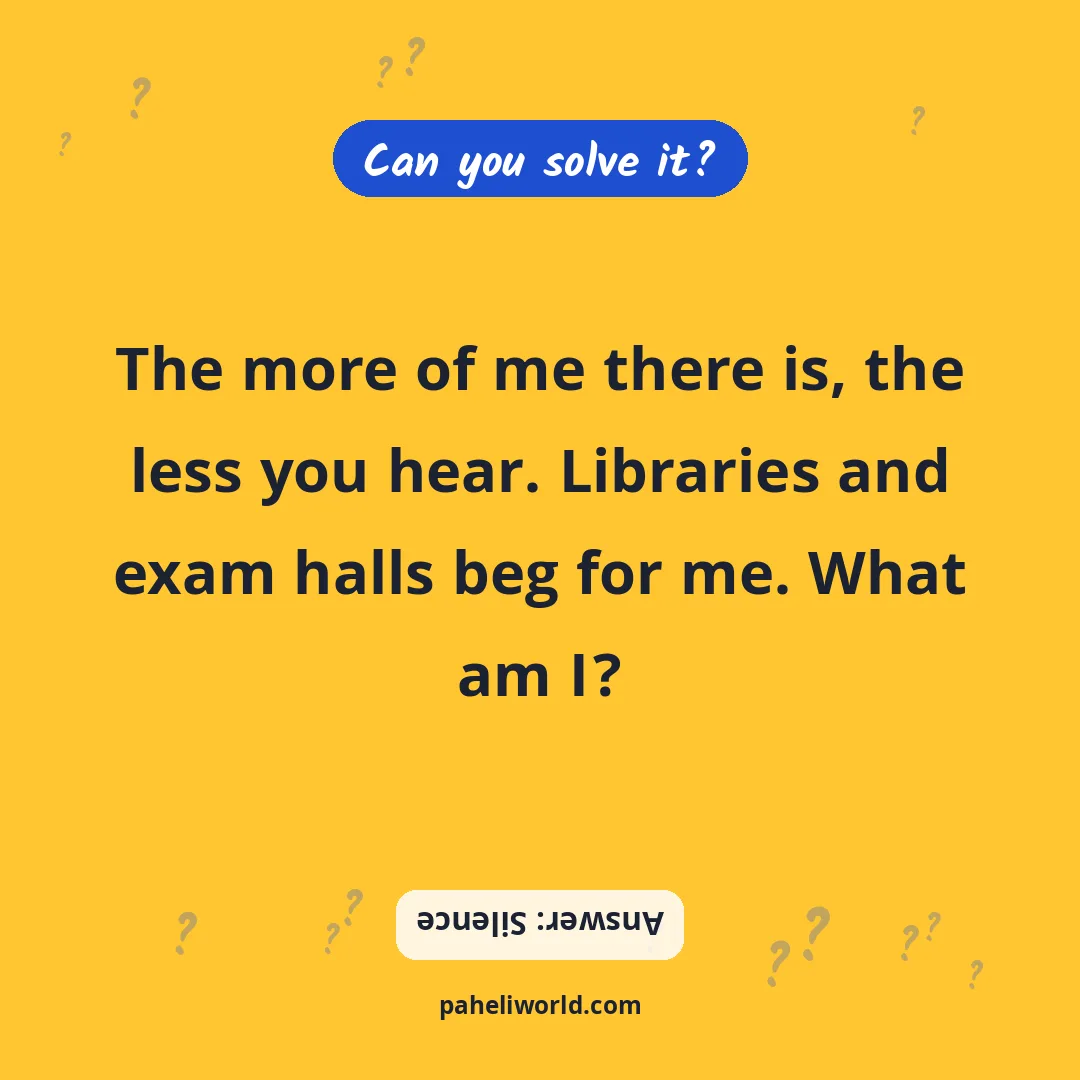Riddle: The more of me there is, the less you hear. Libraries and exam halls beg for me. What am I?