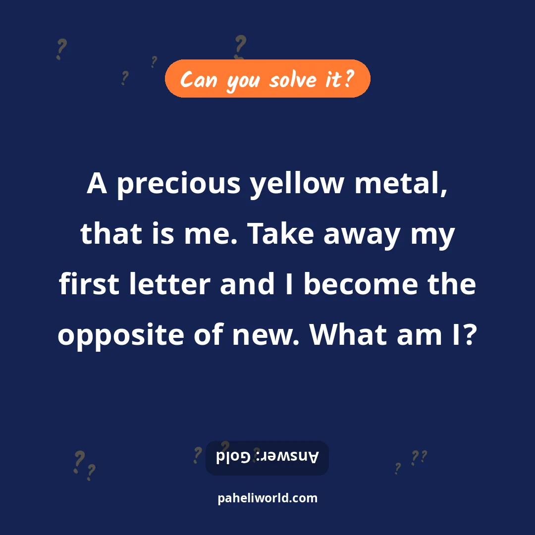 Riddle: A precious yellow metal, that is me. Take away my first letter and I become the opposite of new. What am I?