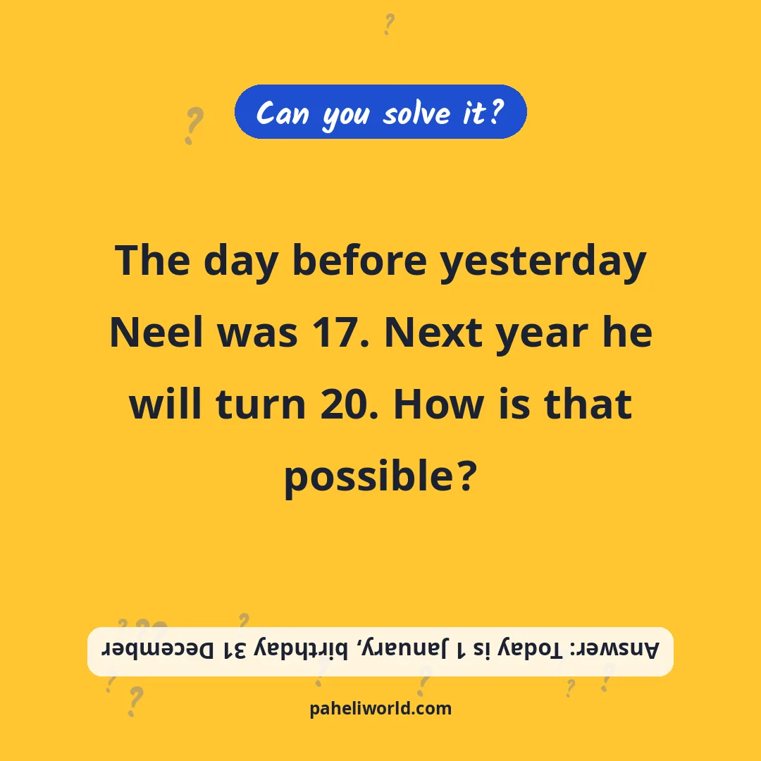 Riddle: The day before yesterday Neel was 17. Next year he will turn 20. How is that possible?
