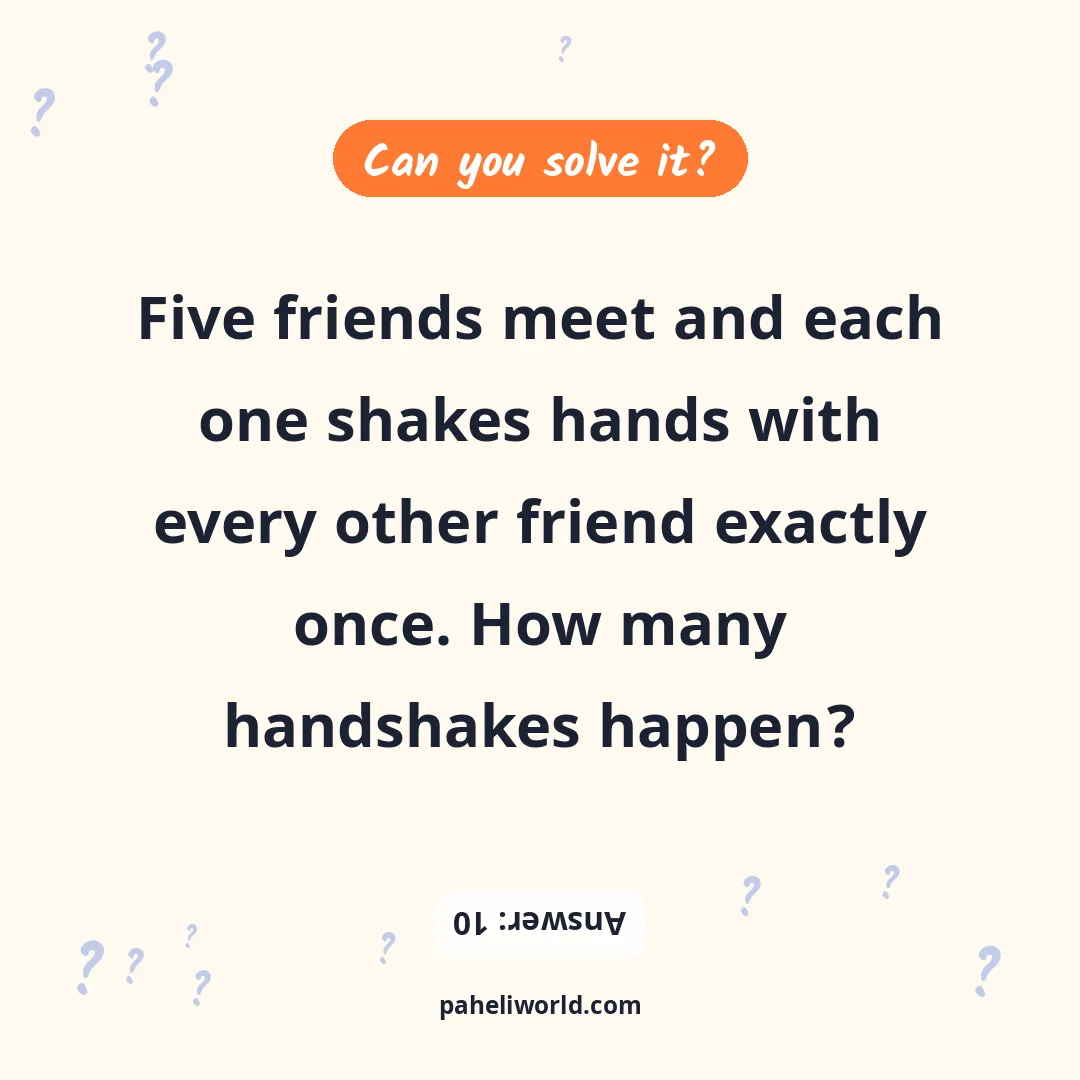 Riddle: Five friends meet and each one shakes hands with every other friend exactly once. How many handshakes happen?