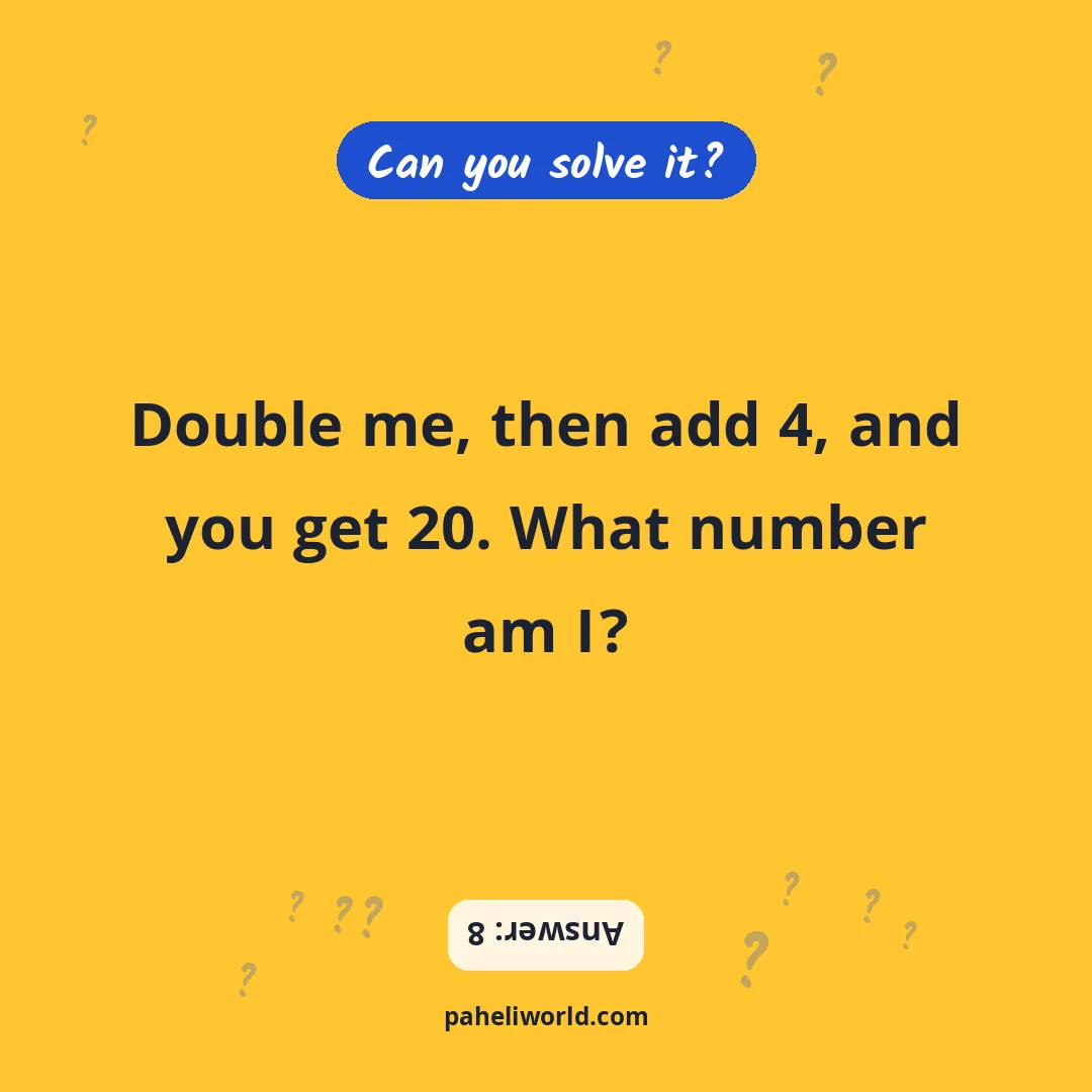 Riddle: Double me, then add 4, and you get 20. What number am I?