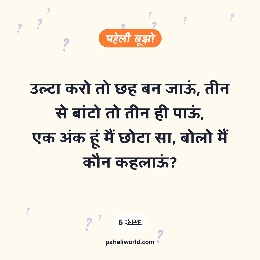 पहेली: उल्टा करो तो छह बन जाऊं, तीन से बांटो तो तीन ही पाऊं,
एक अंक हूं मैं छोटा सा, बोलो मैं कौन कहलाऊं?