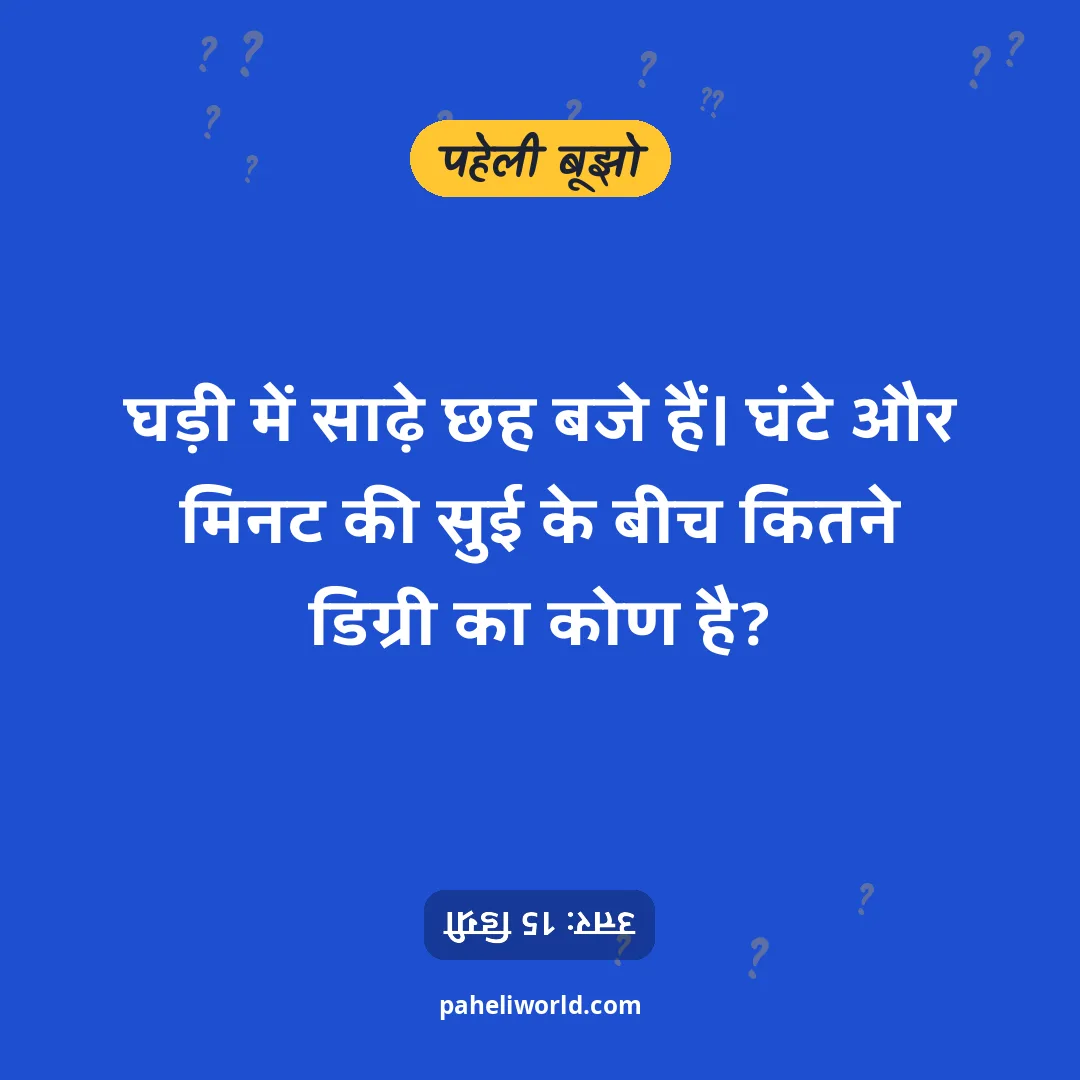पहेली: घड़ी में साढ़े छह बजे हैं। घंटे और मिनट की सुई के बीच कितने डिग्री का कोण है?