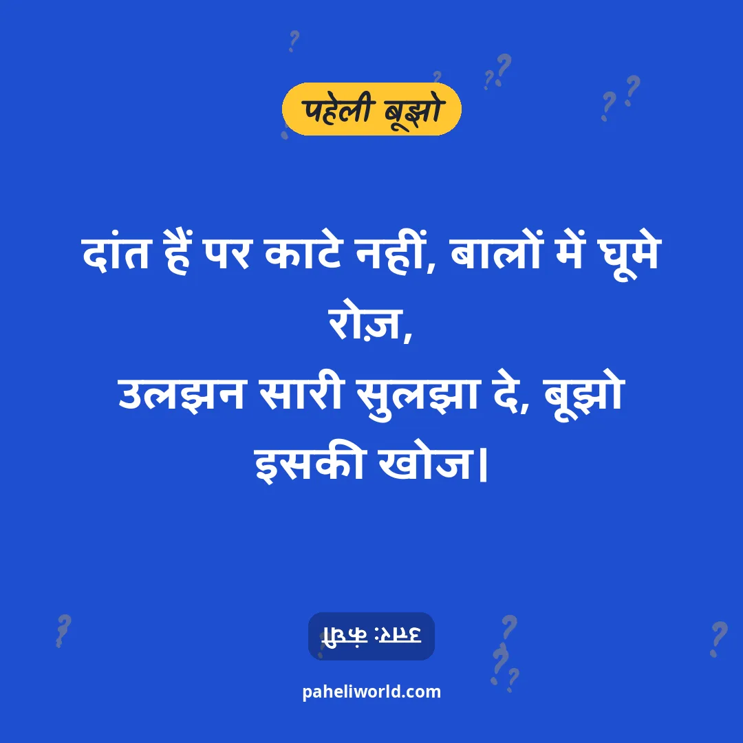 पहेली: दांत हैं पर काटे नहीं, बालों में घूमे रोज़,
उलझन सारी सुलझा दे, बूझो इसकी खोज।