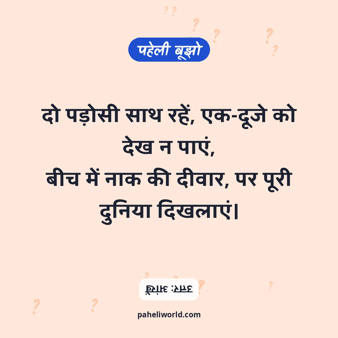 पहेली: दो पड़ोसी साथ रहें, एक-दूजे को देख न पाएं,
बीच में नाक की दीवार, पर पूरी दुनिया दिखलाएं।