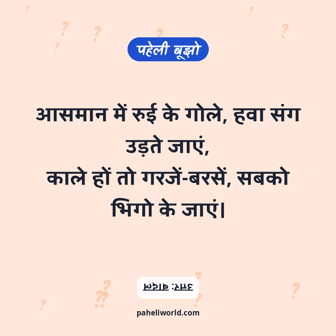 पहेली: आसमान में रुई के गोले, हवा संग उड़ते जाएं,
काले हों तो गरजें-बरसें, सबको भिगो के जाएं।