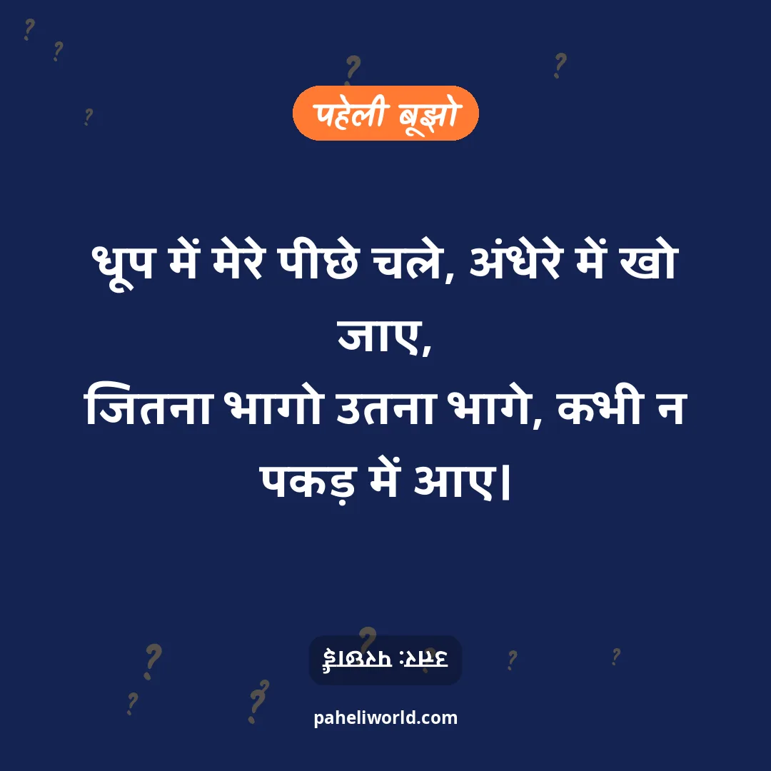 पहेली: धूप में मेरे पीछे चले, अंधेरे में खो जाए,
जितना भागो उतना भागे, कभी न पकड़ में आए।