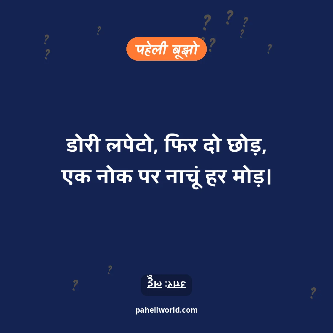 पहेली: डोरी लपेटो, फिर दो छोड़,
एक नोक पर नाचूं हर मोड़।
