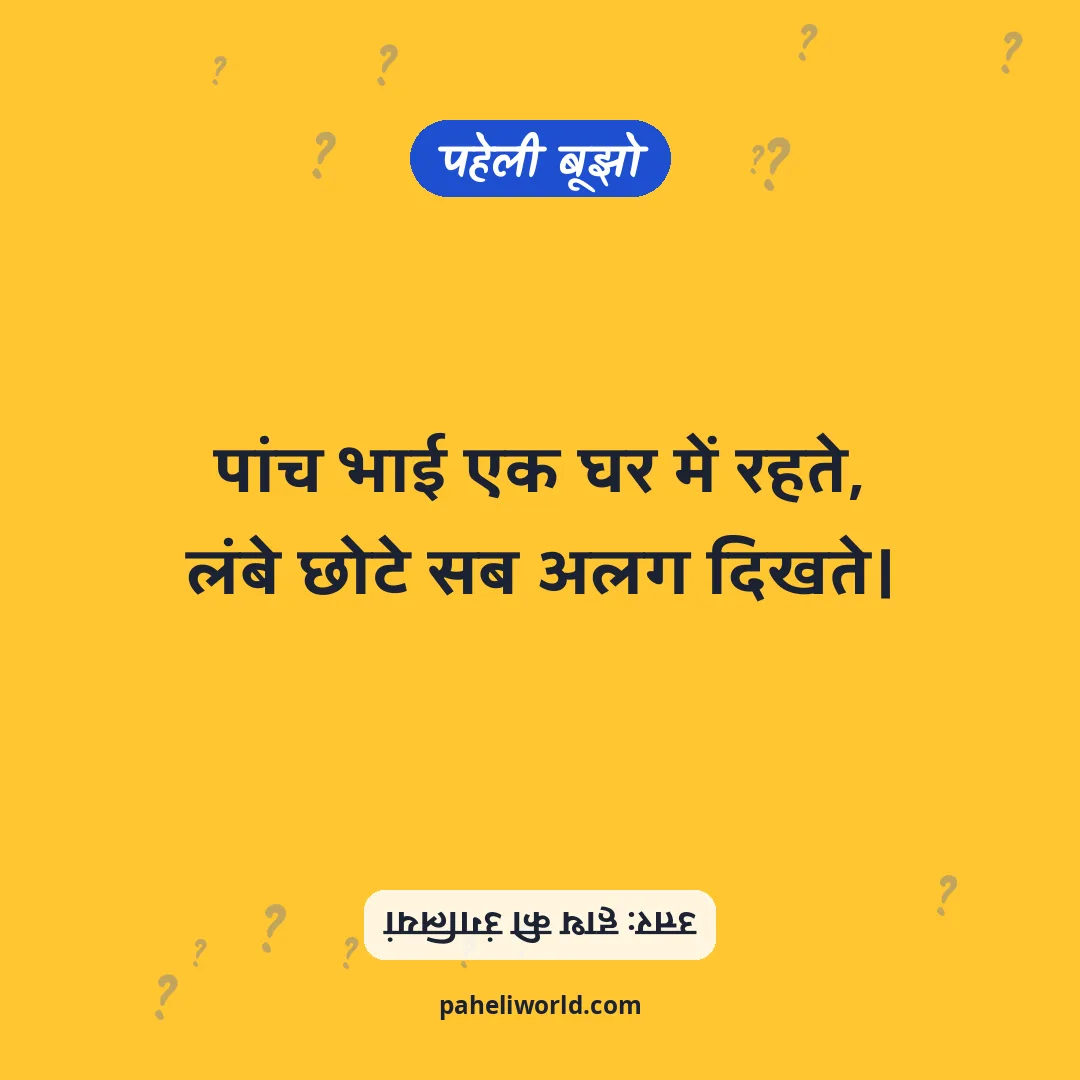 पहेली: पांच भाई एक घर में रहते,
लंबे छोटे सब अलग दिखते।