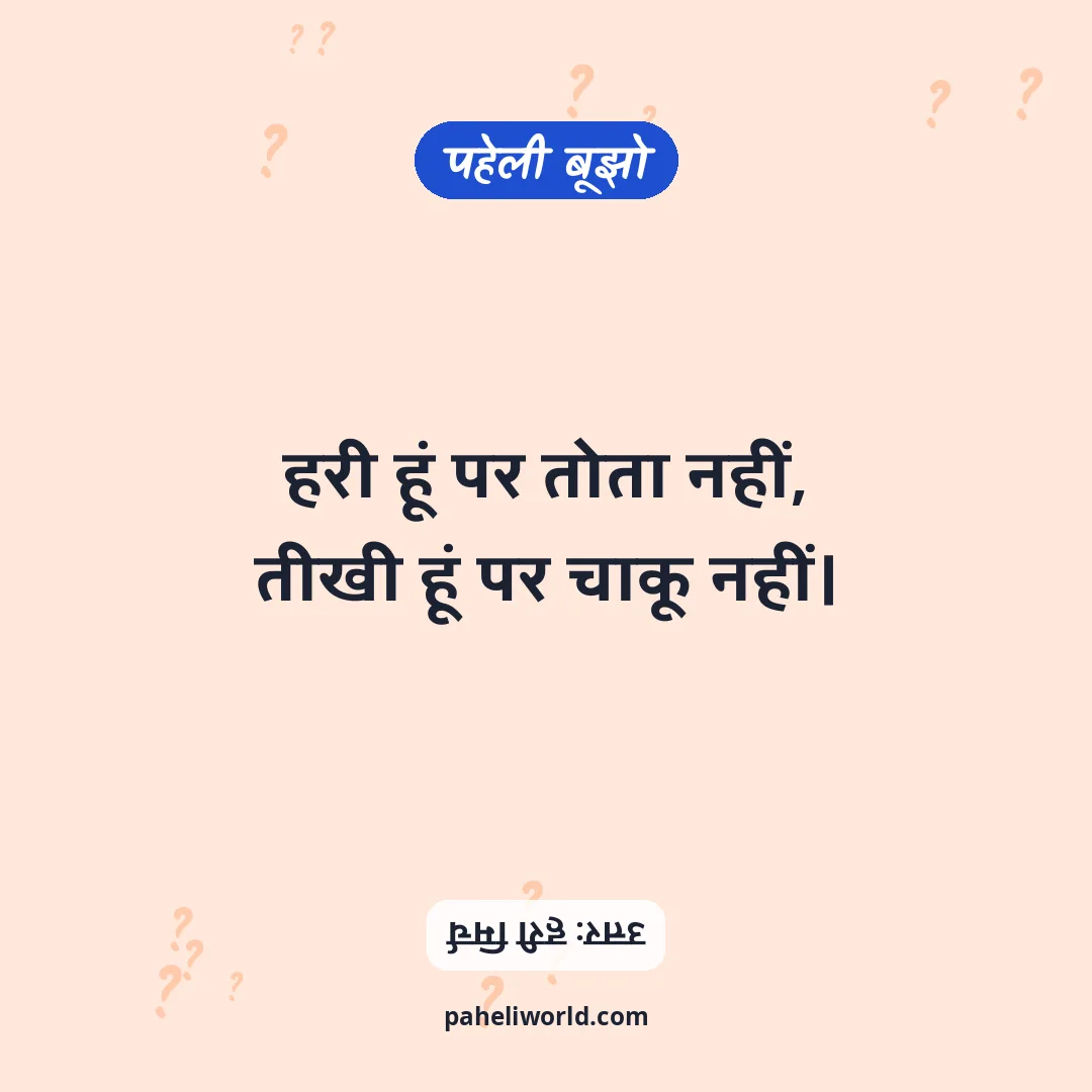 पहेली: हरी हूं पर तोता नहीं,
तीखी हूं पर चाकू नहीं।