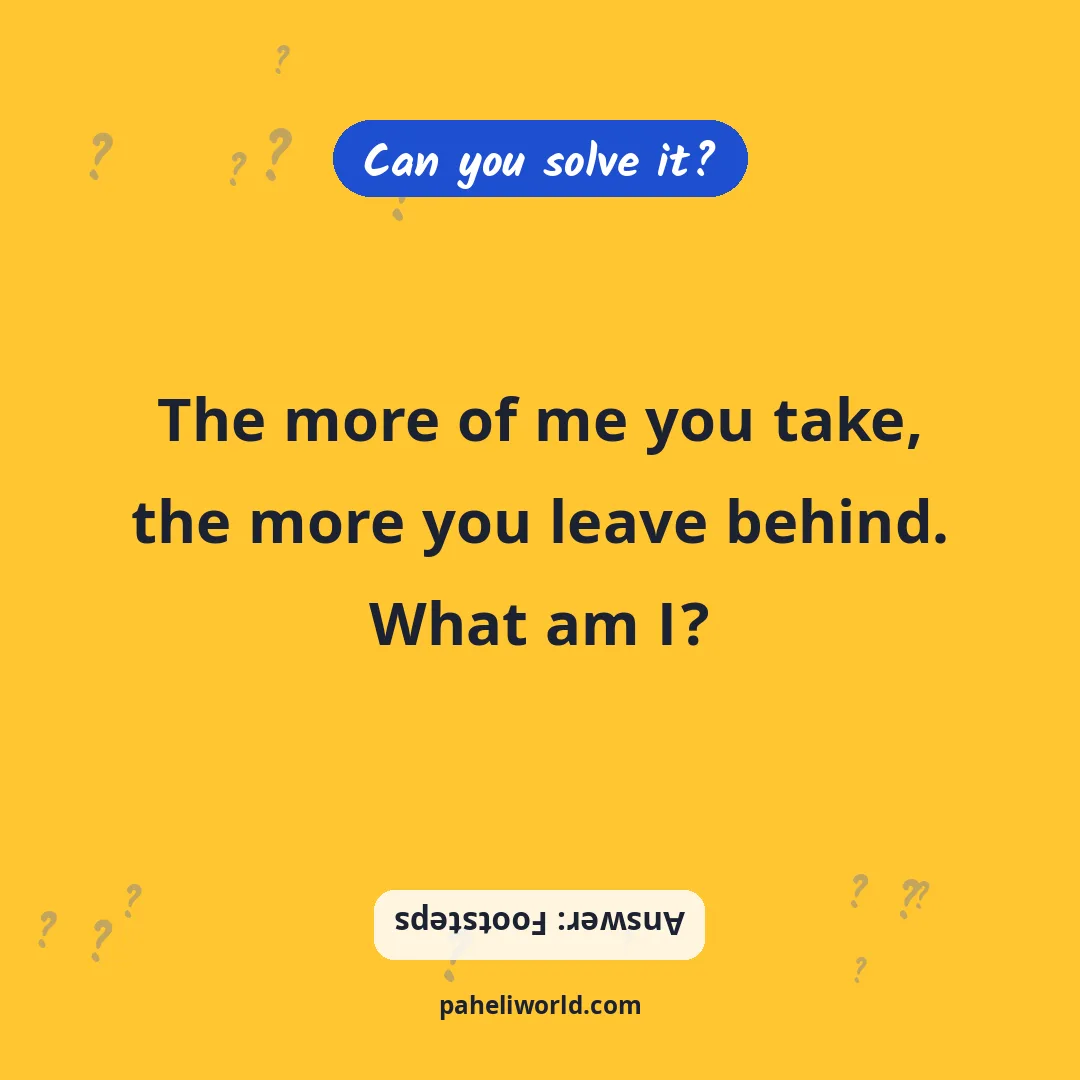 Riddle: The more of me you take, the more you leave behind. What am I?