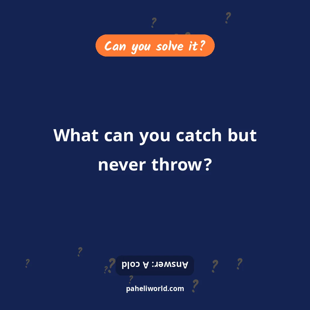 Riddle: What can you catch but never throw?