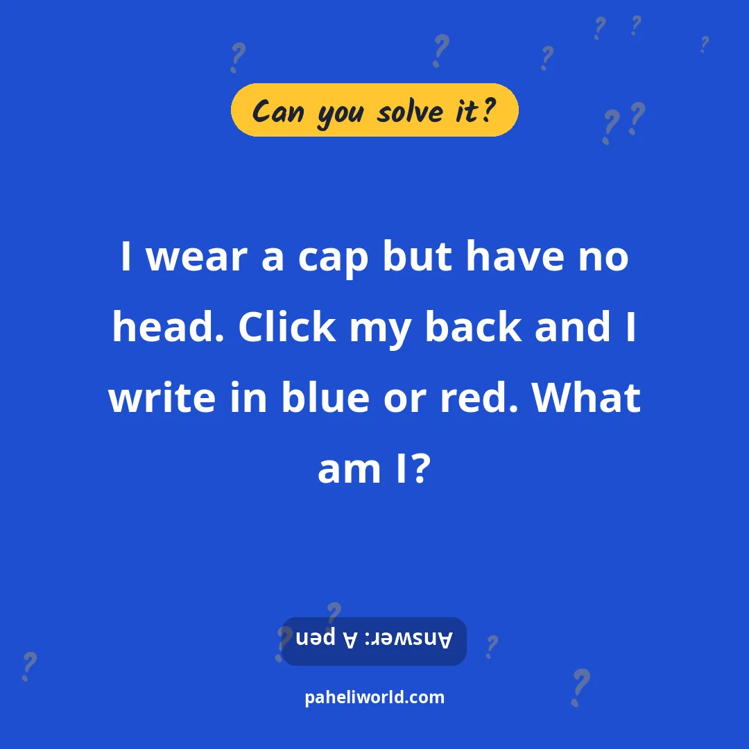 Riddle: I wear a cap but have no head. Click my back and I write in blue or red. What am I?