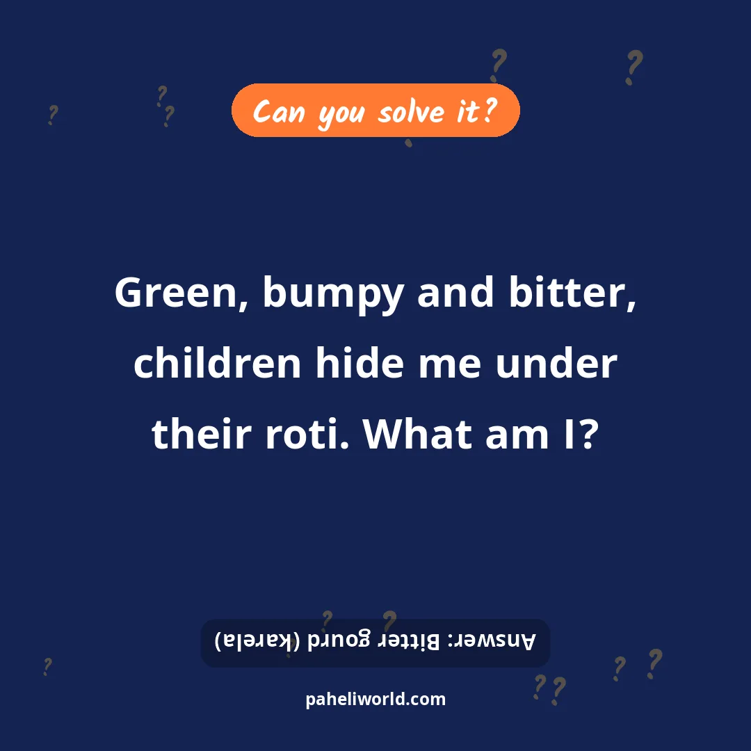 Riddle: Green, bumpy and bitter, children hide me under their roti. What am I?