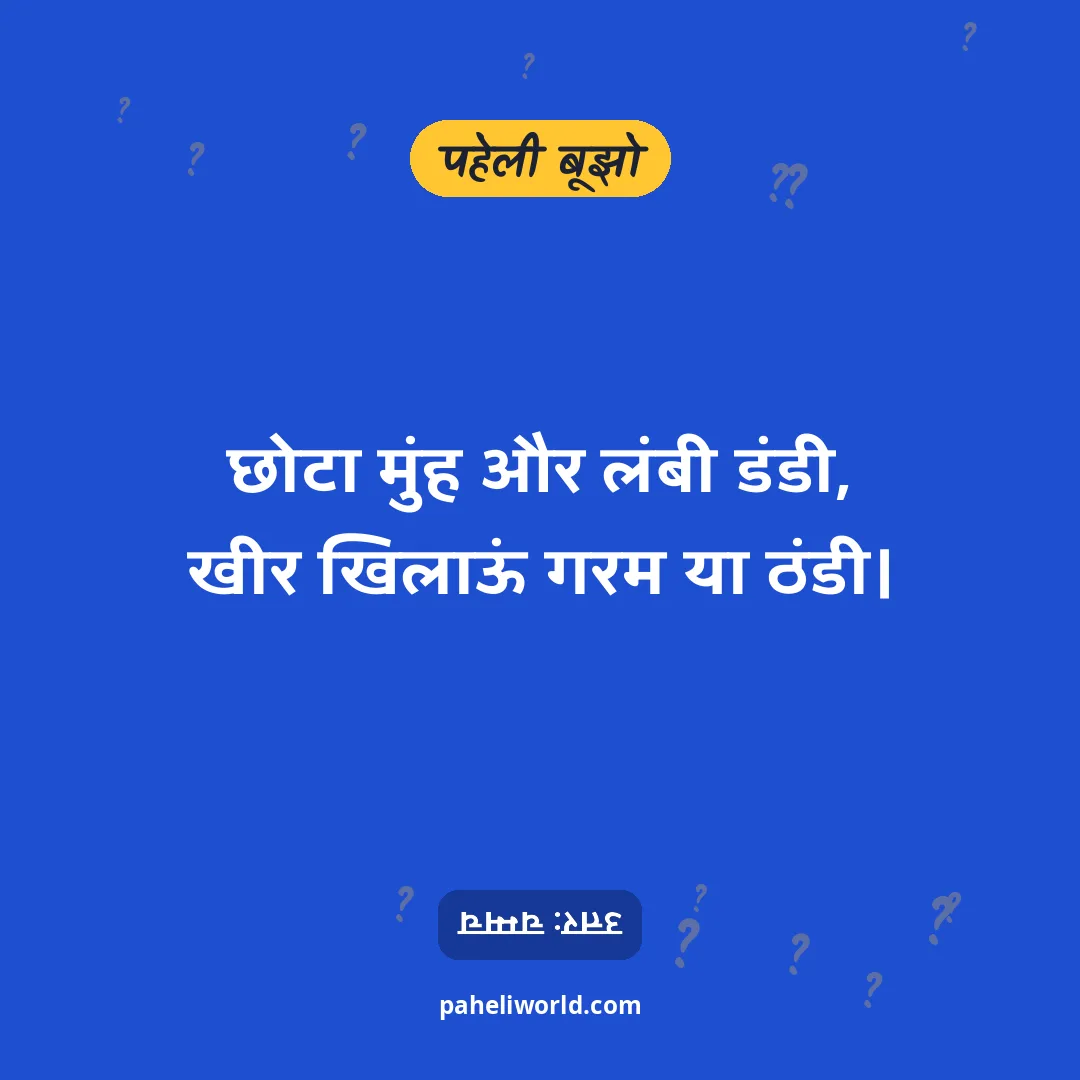पहेली: छोटा मुंह और लंबी डंडी,
खीर खिलाऊं गरम या ठंडी।