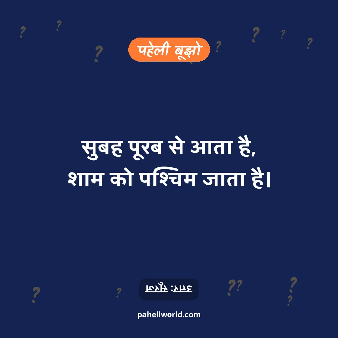 पहेली: सुबह पूरब से आता है,
शाम को पश्चिम जाता है।