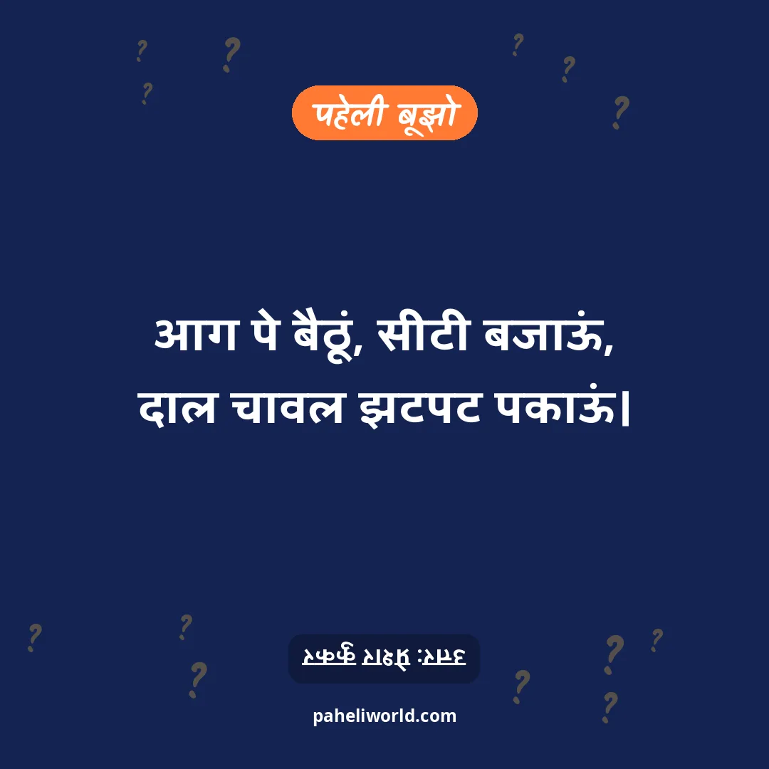 पहेली: आग पे बैठूं, सीटी बजाऊं,
दाल चावल झटपट पकाऊं।