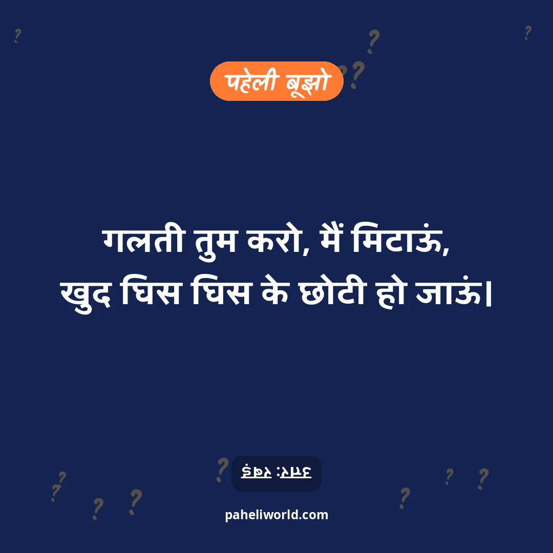 पहेली: गलती तुम करो, मैं मिटाऊं,
खुद घिस घिस के छोटी हो जाऊं।