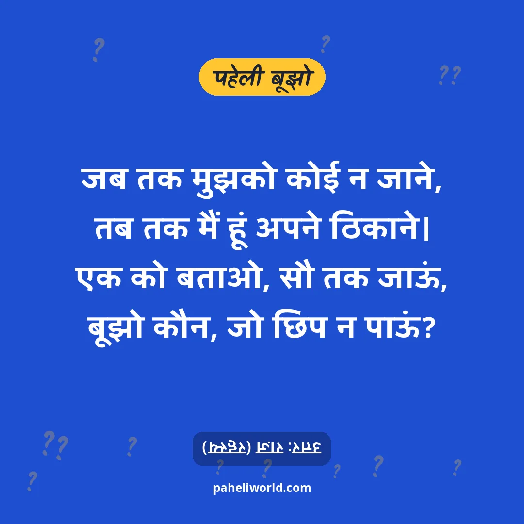 पहेली: जब तक मुझको कोई न जाने,
तब तक मैं हूं अपने ठिकाने।
एक को बताओ, सौ तक जाऊं,
बूझो कौन, जो छिप न पाऊं?