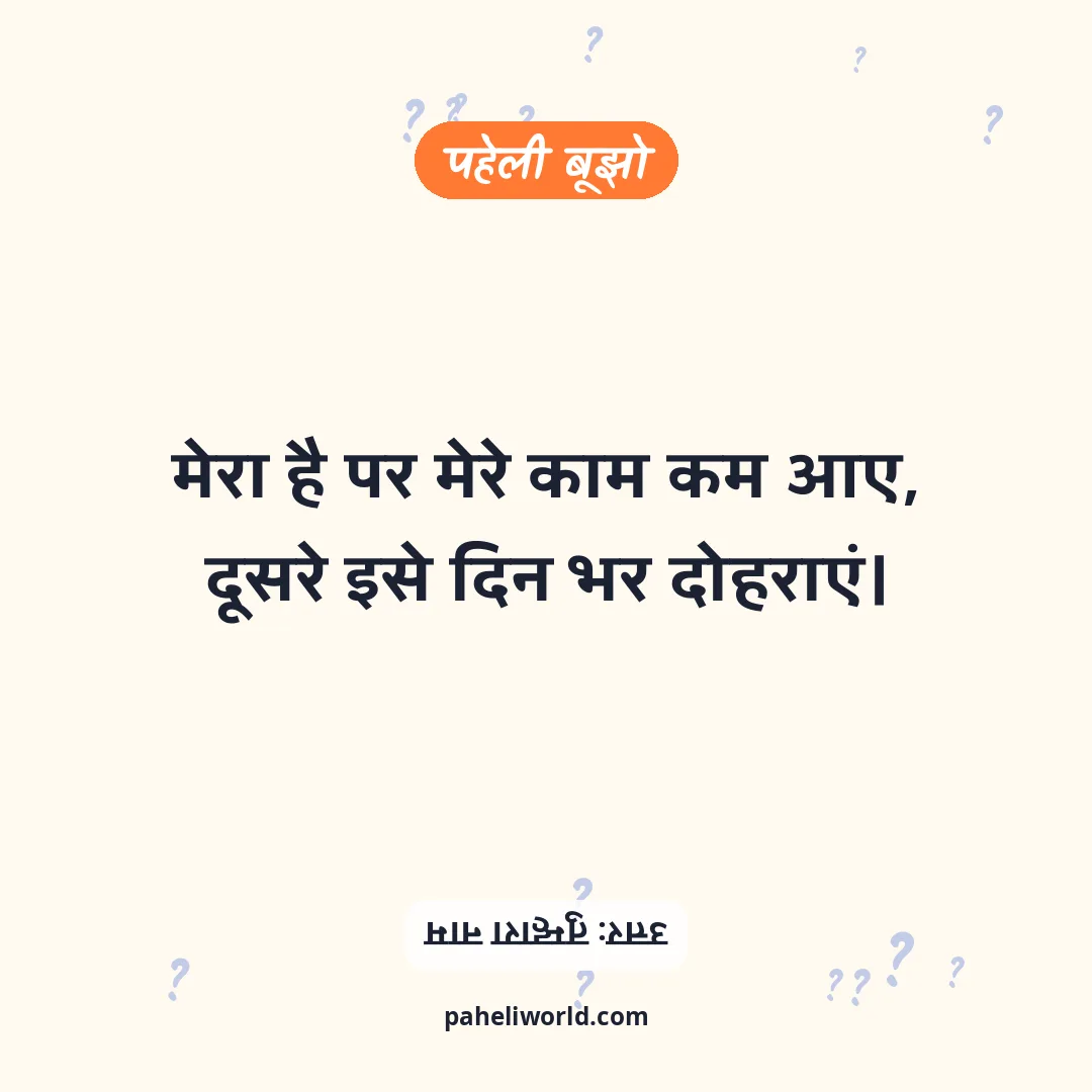 पहेली: मेरा है पर मेरे काम कम आए,
दूसरे इसे दिन भर दोहराएं।