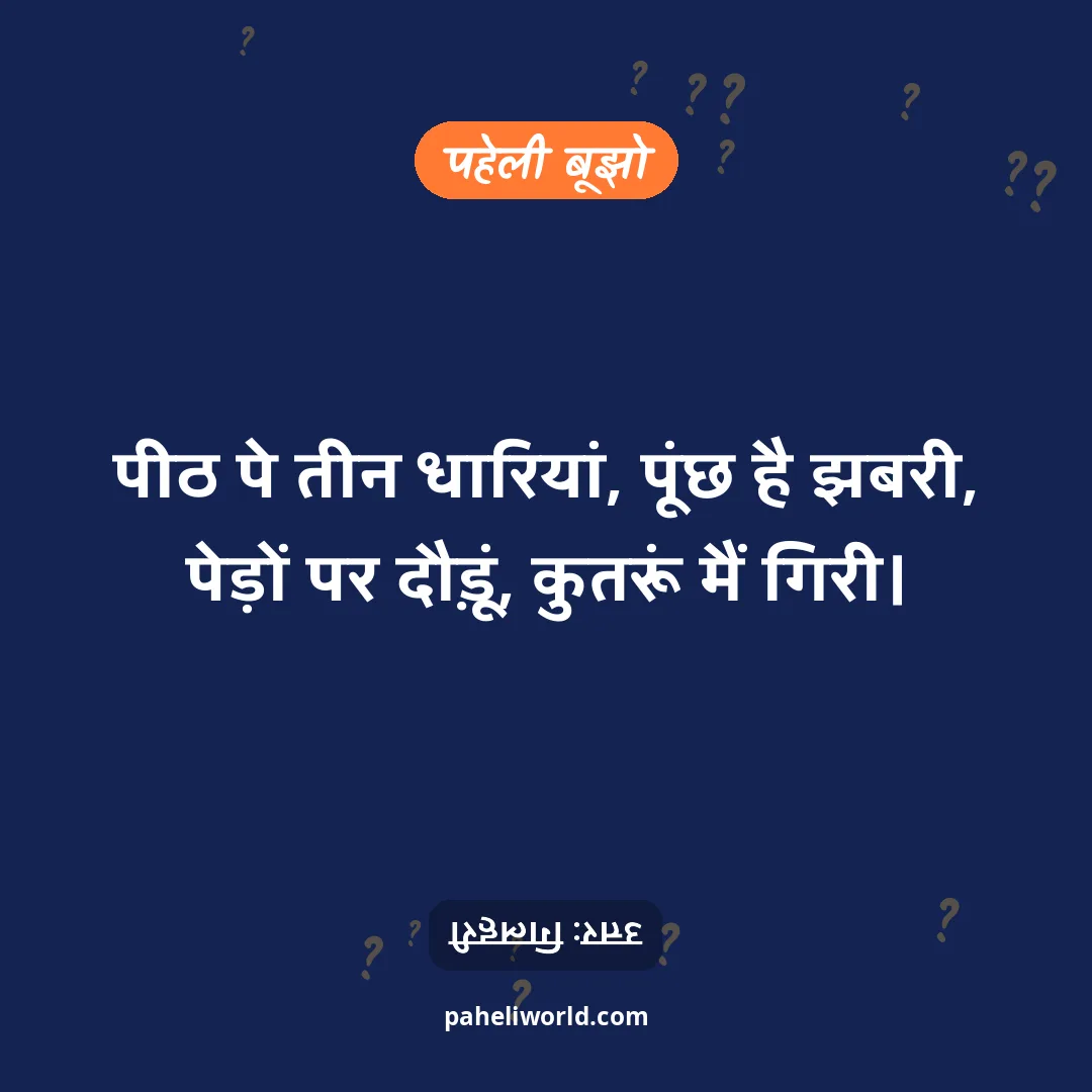 पहेली: पीठ पे तीन धारियां, पूंछ है झबरी,
पेड़ों पर दौड़ूं, कुतरूं मैं गिरी।