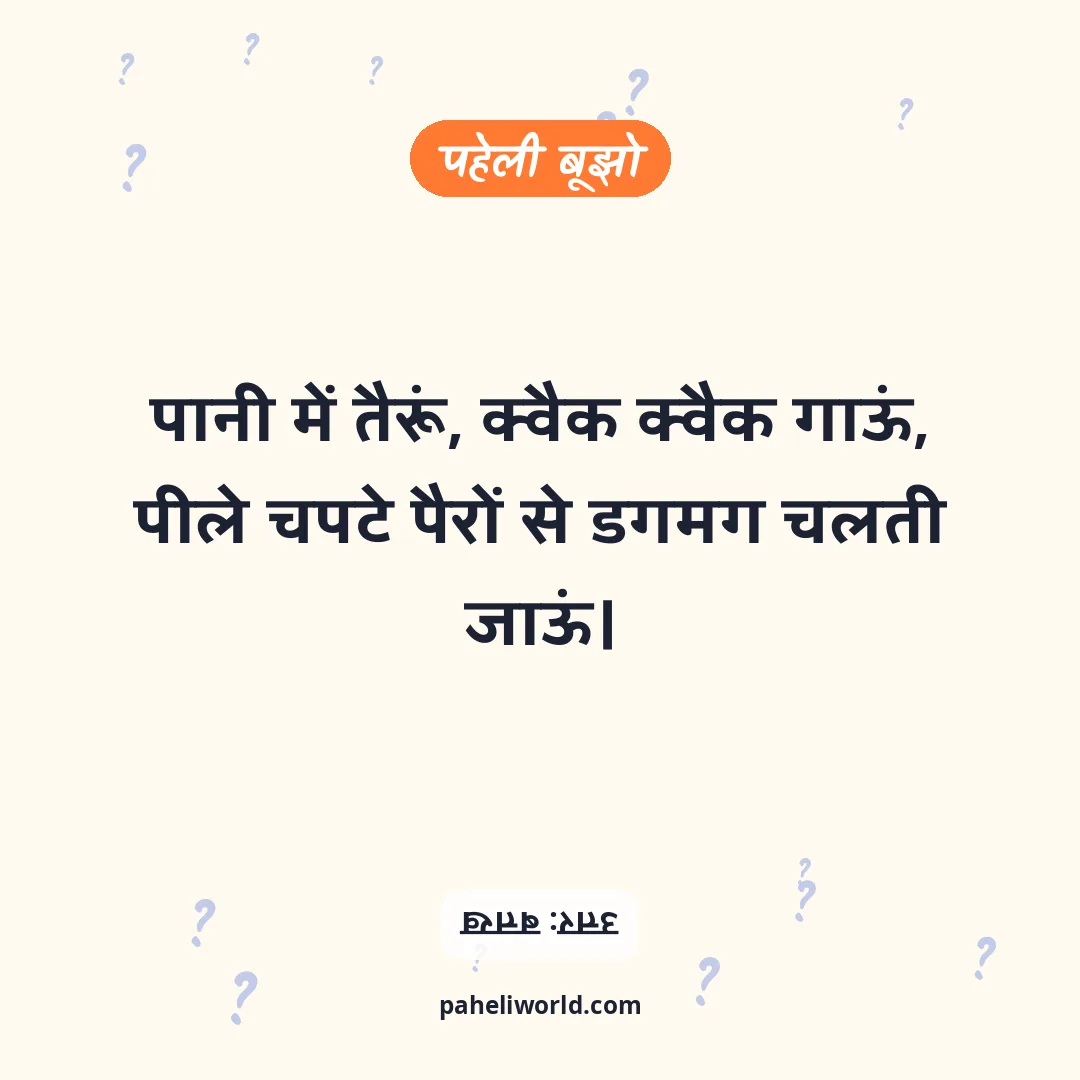 पहेली: पानी में तैरूं, क्वैक क्वैक गाऊं,
पीले चपटे पैरों से डगमग चलती जाऊं।