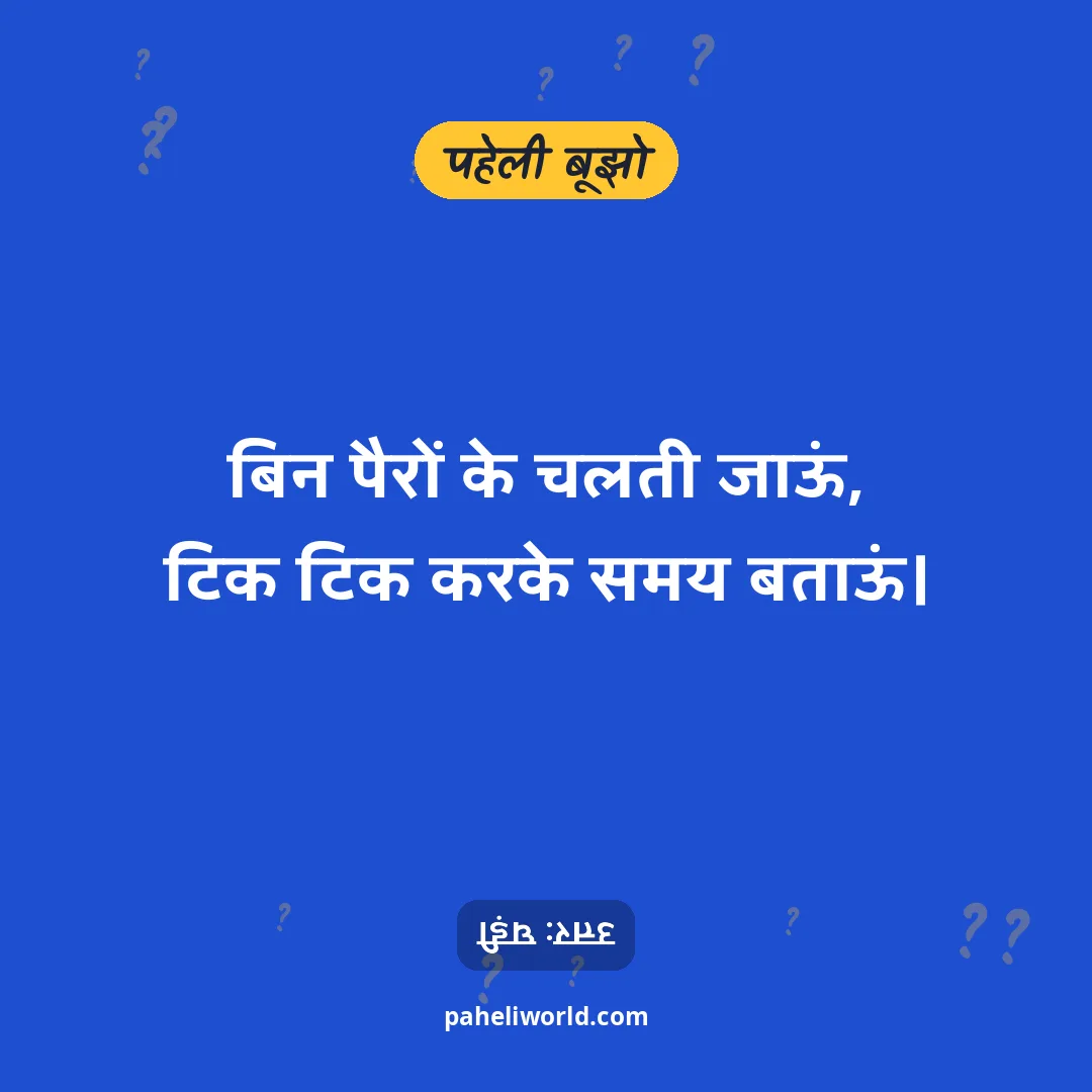 पहेली: बिन पैरों के चलती जाऊं,
टिक टिक करके समय बताऊं।