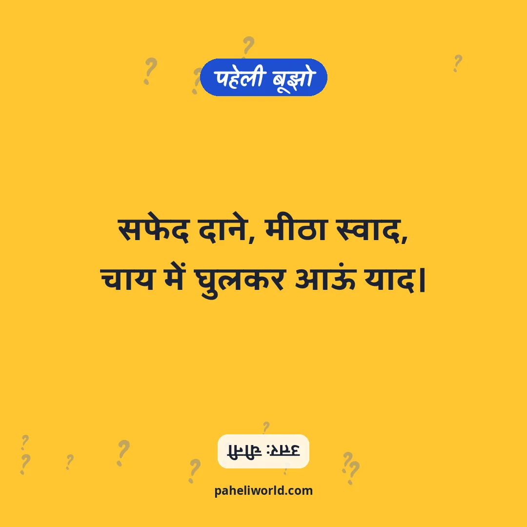 पहेली: सफेद दाने, मीठा स्वाद,
चाय में घुलकर आऊं याद।